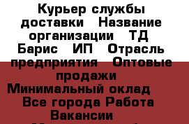 Курьер службы доставки › Название организации ­ ТД "Барис", ИП › Отрасль предприятия ­ Оптовые продажи › Минимальный оклад ­ 1 - Все города Работа » Вакансии   . Мурманская обл.,Видяево нп
